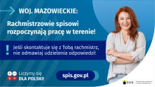 Na grafice jest napis: Woj. mazowieckie. Rachmistrzowie spisowi rozpoczynają pracę w terenie! Jeśli skontaktuje się Tobą rachmistrz, nie odmawiaj udzielenia odpowiedzi! Po prawej stronie widać uśmiechniętą kobietę. Na dole grafiki są cztery małe koła ze znakami dodawania, odejmowania, mnożenia i dzielenia, obok nich napis: Liczymy się dla Polski! Po środku jest adres strony internetowej: spis.gov.pl. W prawym dolnym rogu jest logotyp spisu: dwa nachodzące na siebie pionowo koła, GUS, pionowa kreska, Narodowy Spis Powszechny Ludności i Mieszkań 2021.