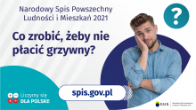 Na grafice jest napis: Narodowy Spis Powszechny Ludności i Mieszkań 2021. Co zrobić, żeby nie płacić grzywny? Po prawej stronie widać zamyślonego mężczyznę i znak zapytania. Na dole grafiki umieszczone są cztery małe koła ze znakami dodawania, odejmowania, mnożenia i dzielenia, obok nich napis: Liczymy się dla Polski! Po środku jest adres strony internetowej: spis.gov.pl. W prawym dolnym rogu jest logotyp spisu: dwa nachodzące na siebie pionowo koła, GUS, pionowa kreska, Narodowy Spis Powszechny Ludności i Mieszkań 2021.